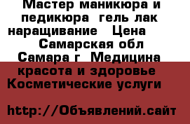 Мастер маникюра и педикюра, гель-лак, наращивание › Цена ­ 400 - Самарская обл., Самара г. Медицина, красота и здоровье » Косметические услуги   